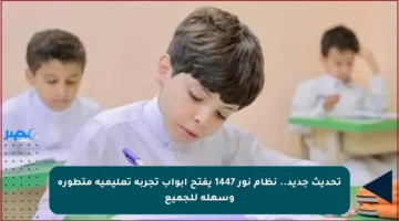 تحديث جديد.. نظام نور 1447 يفتح أبواب تجربة تعليمية متطورة وسهلة للجميع
